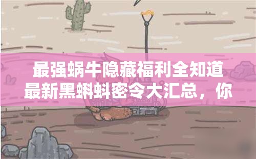 最強蝸牛隱藏福利全知道最新黑蝌蚪密令大匯總，你領(lǐng)完了嗎？