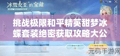 挑戰(zhàn)極限和平精英甜夢冰蝶套裝絕密獲取攻略大公開，三步策略助你輕松解鎖稀有皮膚