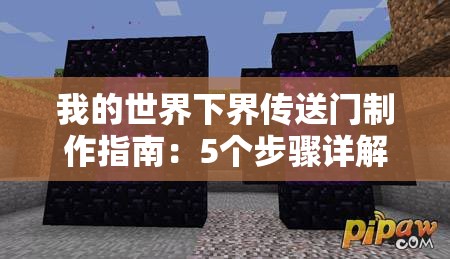 我的世界下界傳送門制作指南：5個步驟詳解如何收集黑曜石、搭建框架并成功激活下界之門（34字）