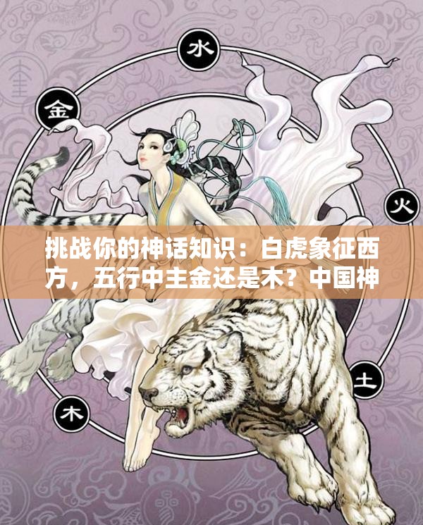 挑戰(zhàn)你的神話知識：白虎象征西方，五行中主金還是木？中國神話中的白虎與五行奧秘