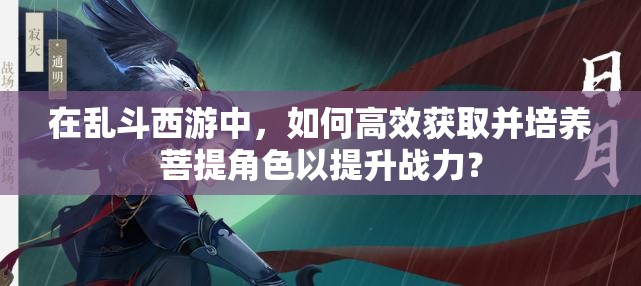 在亂斗西游中，如何高效獲取并培養(yǎng)菩提角色以提升戰(zhàn)力？