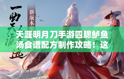 天涯明月刀手游四腮鱸魚(yú)湯食譜配方制作攻略！這碗湯絕了！