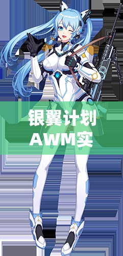 銀翼計(jì)劃AWM實(shí)戰(zhàn)測(cè)評(píng)！熾天使技能屬性搭配全解析